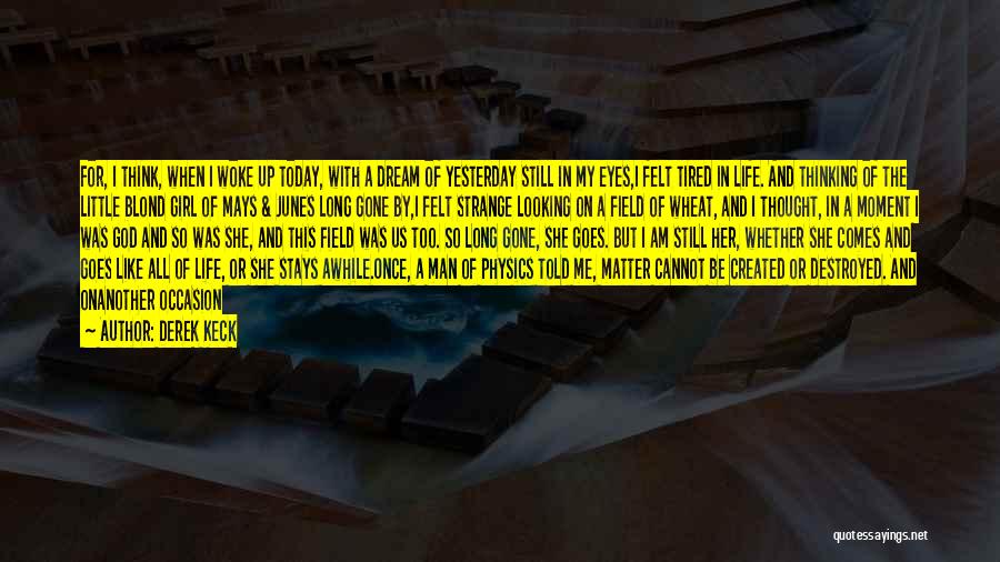 Derek Keck Quotes: For, I Think, When I Woke Up Today, With A Dream Of Yesterday Still In My Eyes,i Felt Tired In