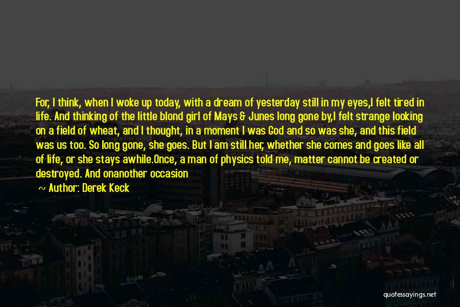 Derek Keck Quotes: For, I Think, When I Woke Up Today, With A Dream Of Yesterday Still In My Eyes,i Felt Tired In