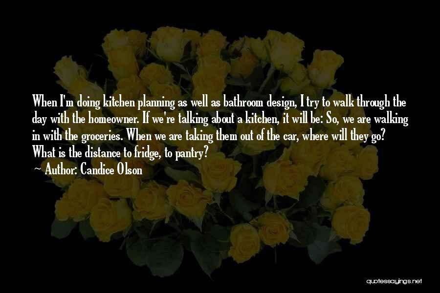 Candice Olson Quotes: When I'm Doing Kitchen Planning As Well As Bathroom Design, I Try To Walk Through The Day With The Homeowner.