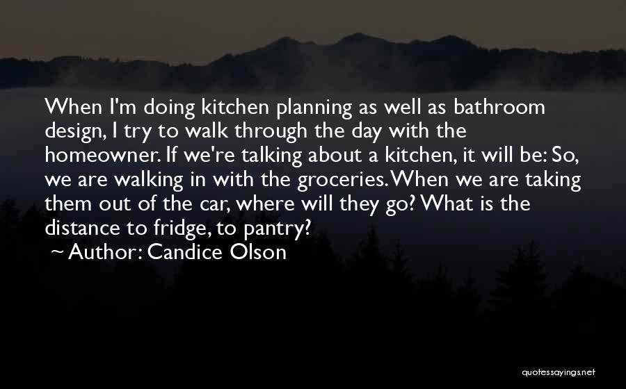 Candice Olson Quotes: When I'm Doing Kitchen Planning As Well As Bathroom Design, I Try To Walk Through The Day With The Homeowner.