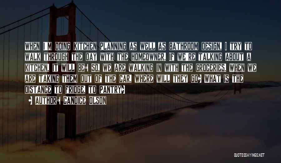 Candice Olson Quotes: When I'm Doing Kitchen Planning As Well As Bathroom Design, I Try To Walk Through The Day With The Homeowner.