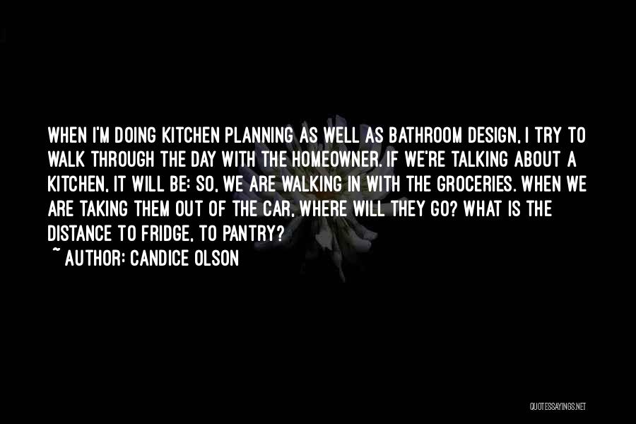 Candice Olson Quotes: When I'm Doing Kitchen Planning As Well As Bathroom Design, I Try To Walk Through The Day With The Homeowner.