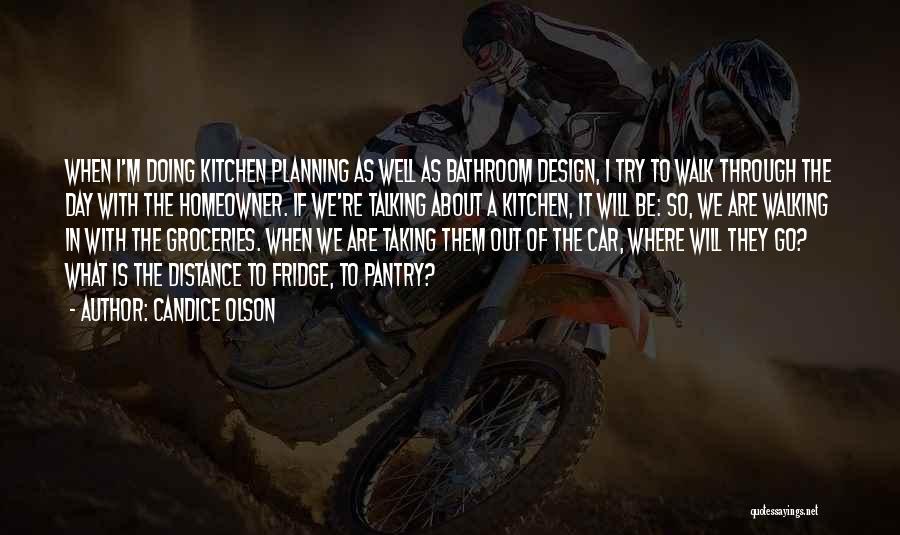 Candice Olson Quotes: When I'm Doing Kitchen Planning As Well As Bathroom Design, I Try To Walk Through The Day With The Homeowner.