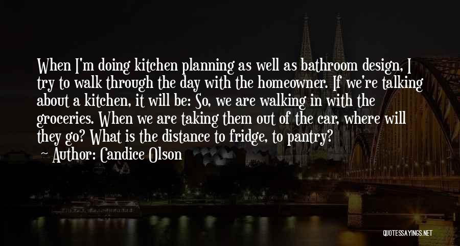 Candice Olson Quotes: When I'm Doing Kitchen Planning As Well As Bathroom Design, I Try To Walk Through The Day With The Homeowner.