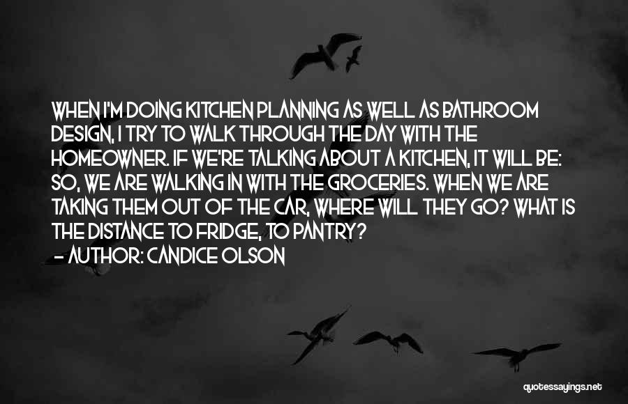 Candice Olson Quotes: When I'm Doing Kitchen Planning As Well As Bathroom Design, I Try To Walk Through The Day With The Homeowner.