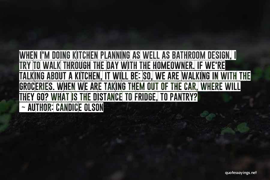 Candice Olson Quotes: When I'm Doing Kitchen Planning As Well As Bathroom Design, I Try To Walk Through The Day With The Homeowner.