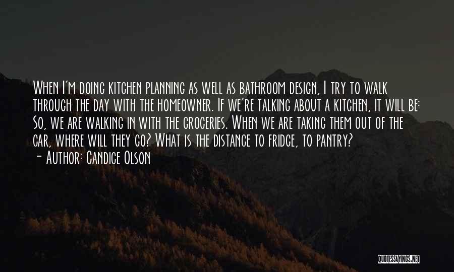 Candice Olson Quotes: When I'm Doing Kitchen Planning As Well As Bathroom Design, I Try To Walk Through The Day With The Homeowner.