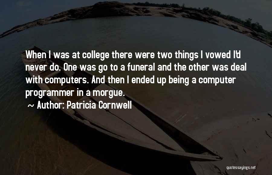 Patricia Cornwell Quotes: When I Was At College There Were Two Things I Vowed I'd Never Do. One Was Go To A Funeral