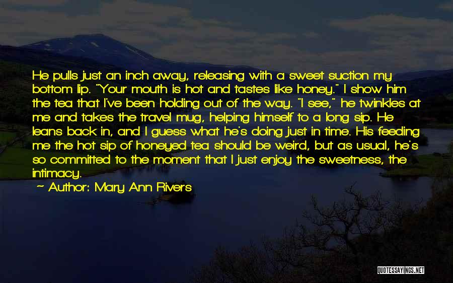 Mary Ann Rivers Quotes: He Pulls Just An Inch Away, Releasing With A Sweet Suction My Bottom Lip. Your Mouth Is Hot And Tastes