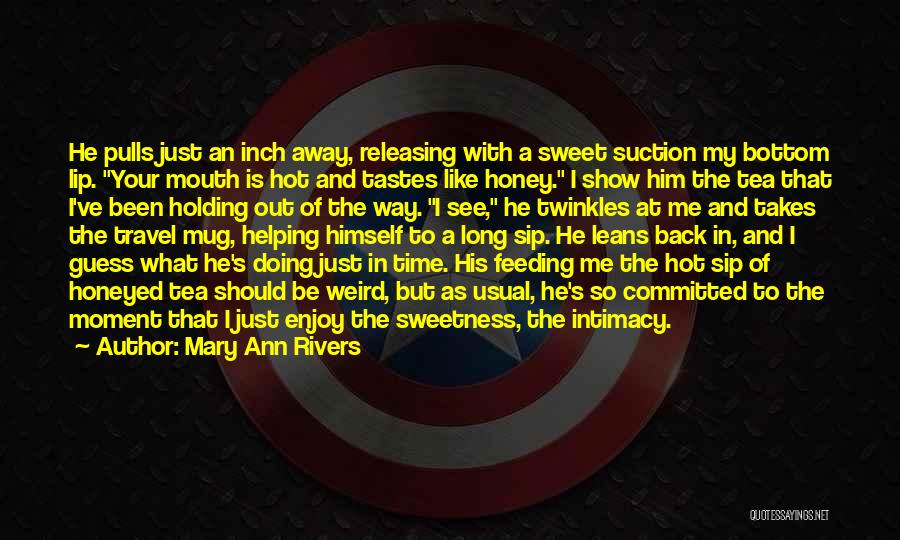 Mary Ann Rivers Quotes: He Pulls Just An Inch Away, Releasing With A Sweet Suction My Bottom Lip. Your Mouth Is Hot And Tastes