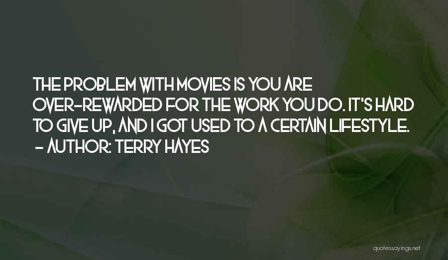 Terry Hayes Quotes: The Problem With Movies Is You Are Over-rewarded For The Work You Do. It's Hard To Give Up, And I