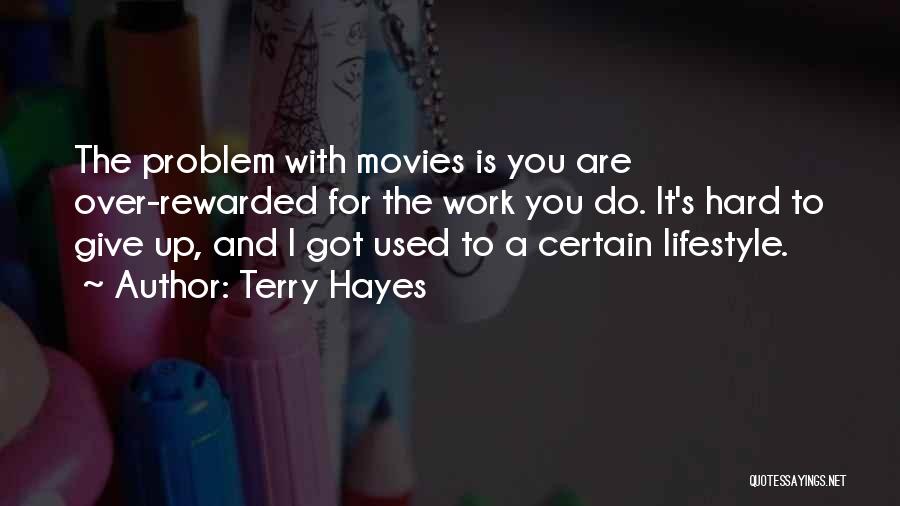 Terry Hayes Quotes: The Problem With Movies Is You Are Over-rewarded For The Work You Do. It's Hard To Give Up, And I