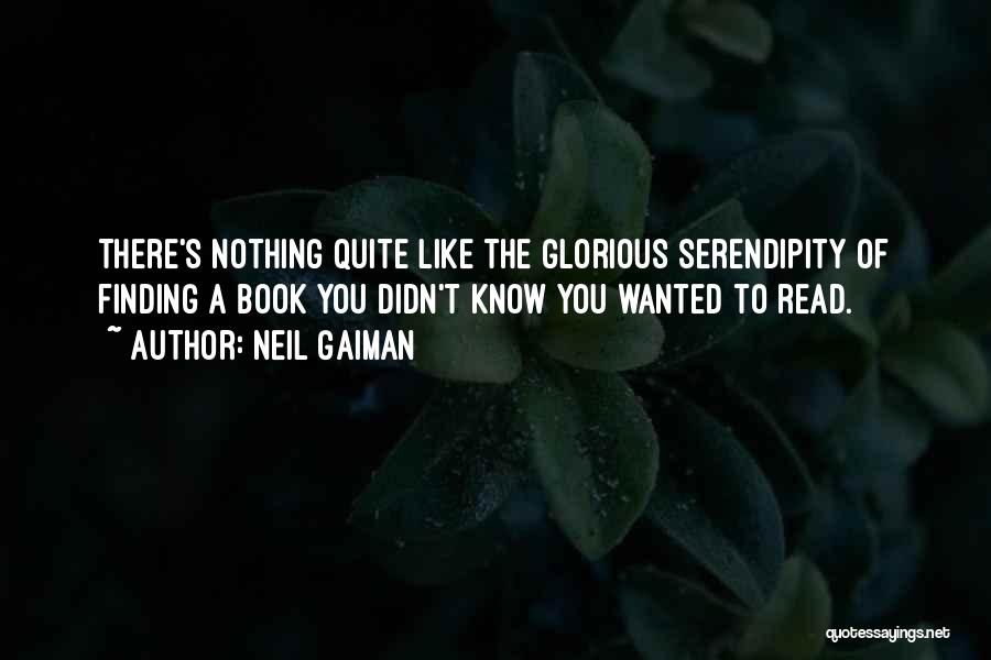 Neil Gaiman Quotes: There's Nothing Quite Like The Glorious Serendipity Of Finding A Book You Didn't Know You Wanted To Read.