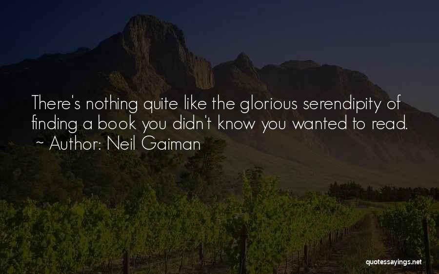 Neil Gaiman Quotes: There's Nothing Quite Like The Glorious Serendipity Of Finding A Book You Didn't Know You Wanted To Read.