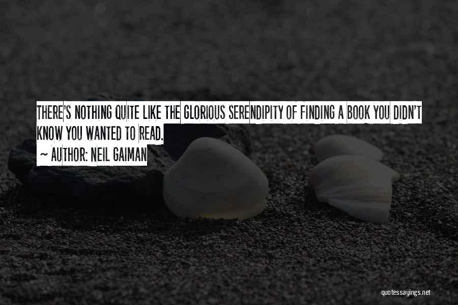 Neil Gaiman Quotes: There's Nothing Quite Like The Glorious Serendipity Of Finding A Book You Didn't Know You Wanted To Read.