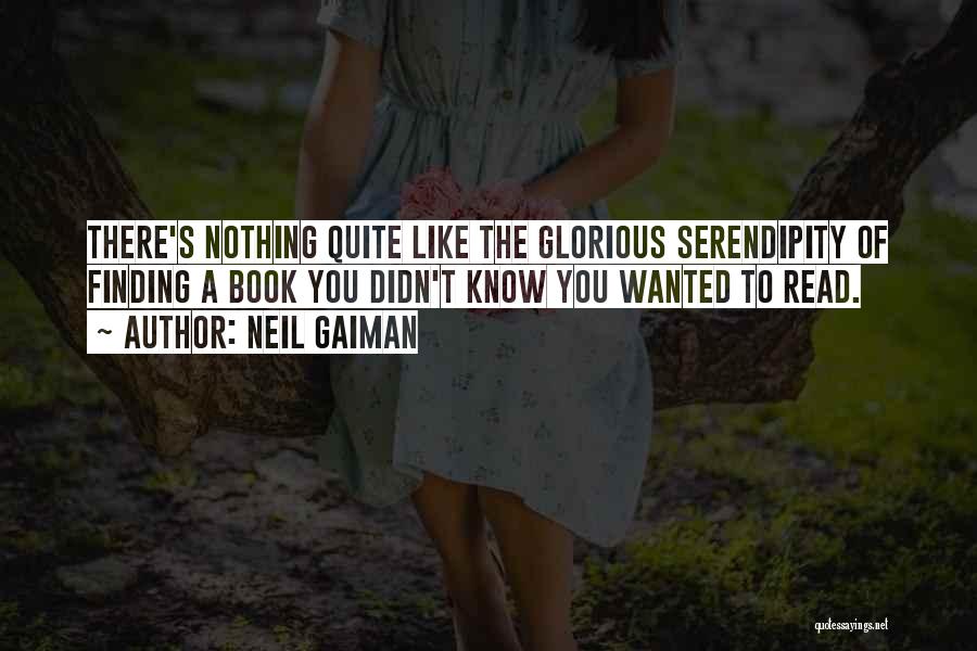 Neil Gaiman Quotes: There's Nothing Quite Like The Glorious Serendipity Of Finding A Book You Didn't Know You Wanted To Read.