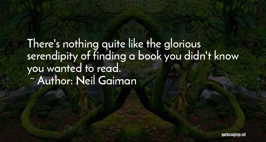 Neil Gaiman Quotes: There's Nothing Quite Like The Glorious Serendipity Of Finding A Book You Didn't Know You Wanted To Read.