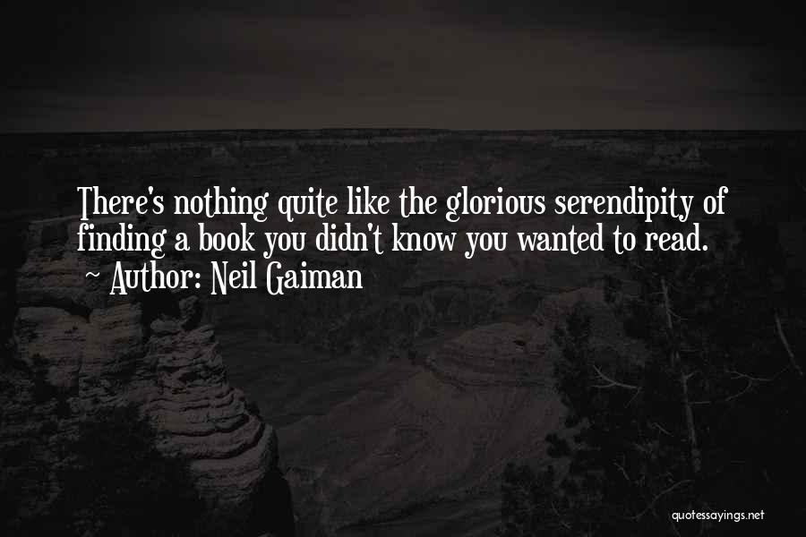 Neil Gaiman Quotes: There's Nothing Quite Like The Glorious Serendipity Of Finding A Book You Didn't Know You Wanted To Read.