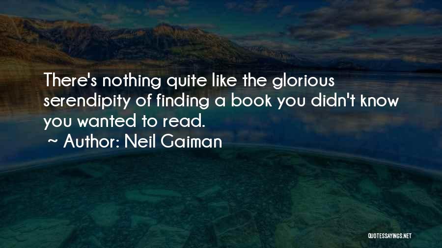 Neil Gaiman Quotes: There's Nothing Quite Like The Glorious Serendipity Of Finding A Book You Didn't Know You Wanted To Read.