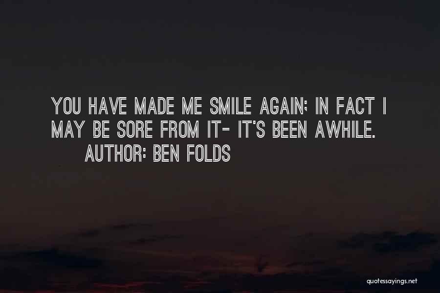 Ben Folds Quotes: You Have Made Me Smile Again; In Fact I May Be Sore From It- It's Been Awhile.