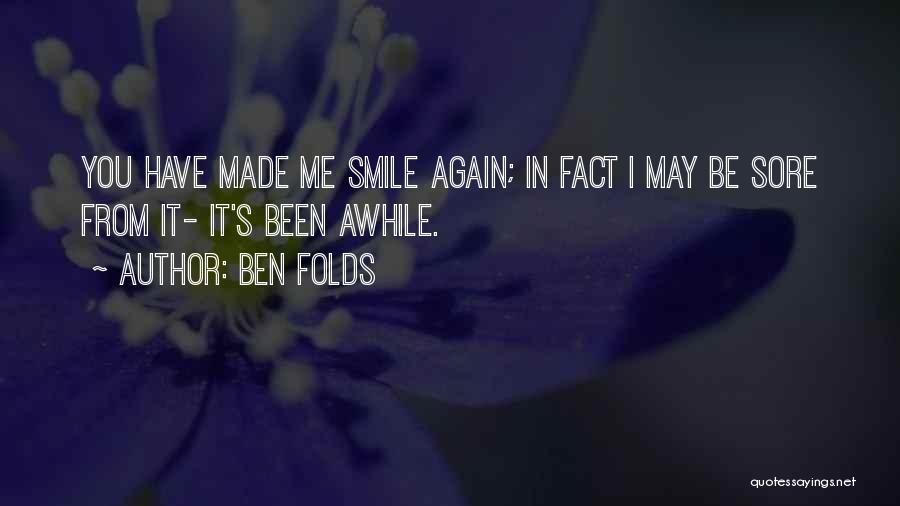 Ben Folds Quotes: You Have Made Me Smile Again; In Fact I May Be Sore From It- It's Been Awhile.