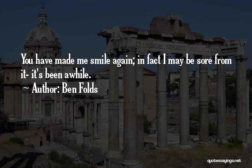 Ben Folds Quotes: You Have Made Me Smile Again; In Fact I May Be Sore From It- It's Been Awhile.