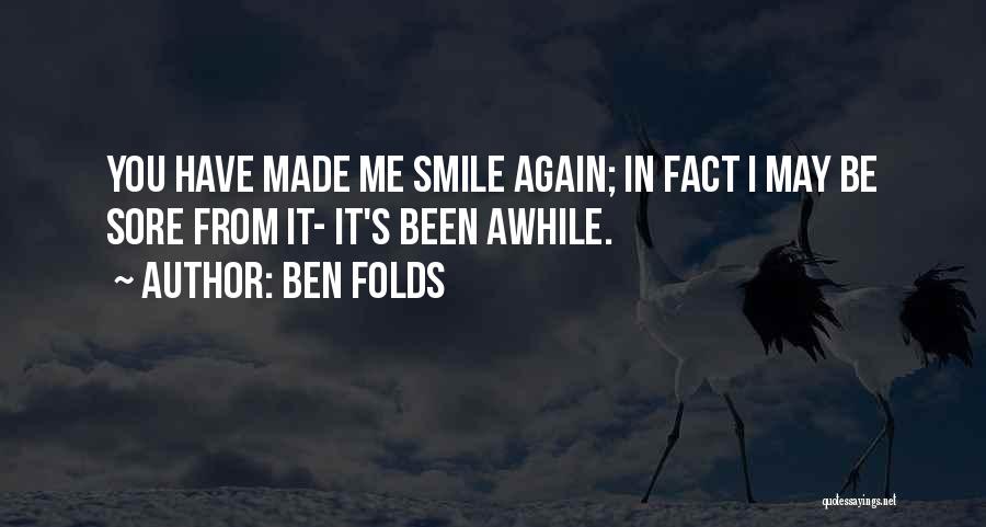 Ben Folds Quotes: You Have Made Me Smile Again; In Fact I May Be Sore From It- It's Been Awhile.