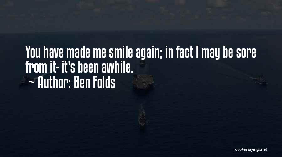 Ben Folds Quotes: You Have Made Me Smile Again; In Fact I May Be Sore From It- It's Been Awhile.