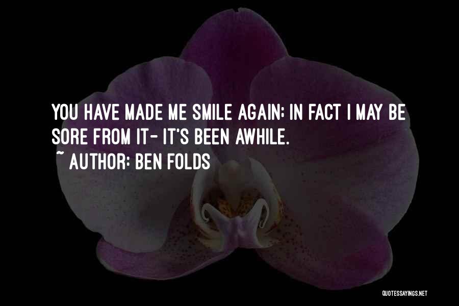 Ben Folds Quotes: You Have Made Me Smile Again; In Fact I May Be Sore From It- It's Been Awhile.