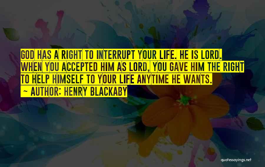 Henry Blackaby Quotes: God Has A Right To Interrupt Your Life. He Is Lord. When You Accepted Him As Lord, You Gave Him