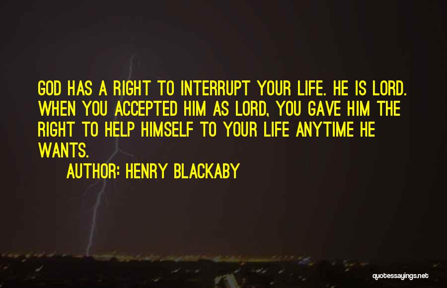 Henry Blackaby Quotes: God Has A Right To Interrupt Your Life. He Is Lord. When You Accepted Him As Lord, You Gave Him