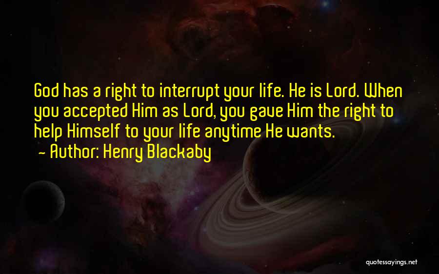 Henry Blackaby Quotes: God Has A Right To Interrupt Your Life. He Is Lord. When You Accepted Him As Lord, You Gave Him