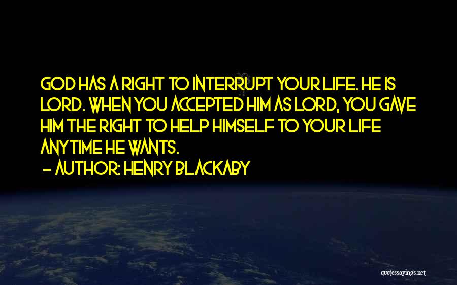 Henry Blackaby Quotes: God Has A Right To Interrupt Your Life. He Is Lord. When You Accepted Him As Lord, You Gave Him