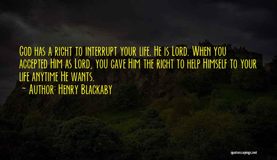 Henry Blackaby Quotes: God Has A Right To Interrupt Your Life. He Is Lord. When You Accepted Him As Lord, You Gave Him