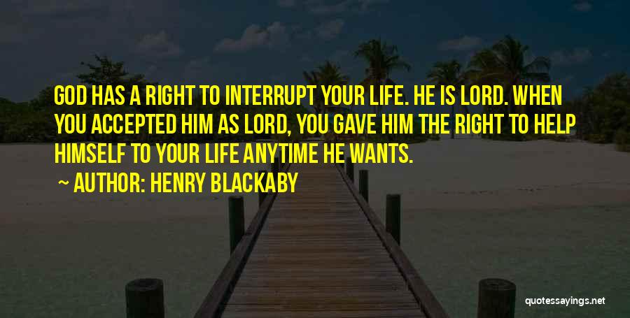 Henry Blackaby Quotes: God Has A Right To Interrupt Your Life. He Is Lord. When You Accepted Him As Lord, You Gave Him