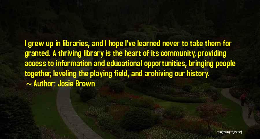 Josie Brown Quotes: I Grew Up In Libraries, And I Hope I've Learned Never To Take Them For Granted. A Thriving Library Is