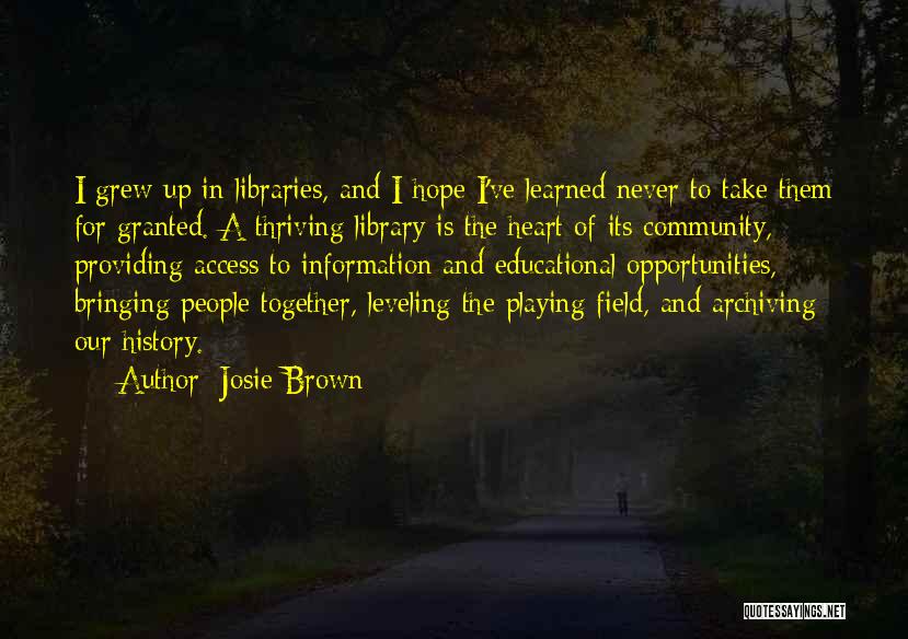 Josie Brown Quotes: I Grew Up In Libraries, And I Hope I've Learned Never To Take Them For Granted. A Thriving Library Is