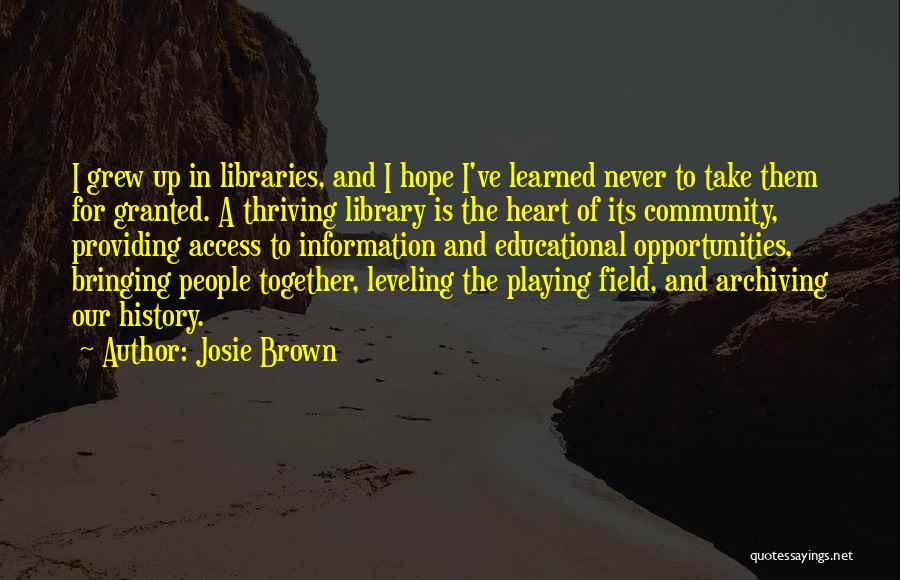 Josie Brown Quotes: I Grew Up In Libraries, And I Hope I've Learned Never To Take Them For Granted. A Thriving Library Is