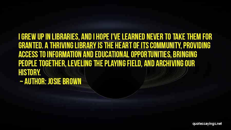 Josie Brown Quotes: I Grew Up In Libraries, And I Hope I've Learned Never To Take Them For Granted. A Thriving Library Is