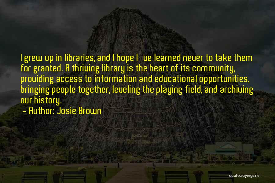 Josie Brown Quotes: I Grew Up In Libraries, And I Hope I've Learned Never To Take Them For Granted. A Thriving Library Is