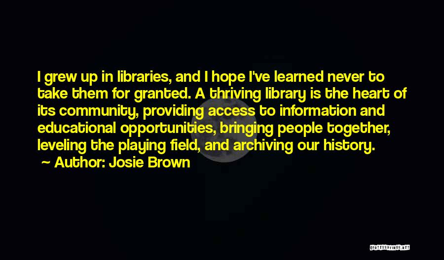 Josie Brown Quotes: I Grew Up In Libraries, And I Hope I've Learned Never To Take Them For Granted. A Thriving Library Is