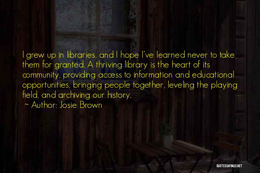 Josie Brown Quotes: I Grew Up In Libraries, And I Hope I've Learned Never To Take Them For Granted. A Thriving Library Is