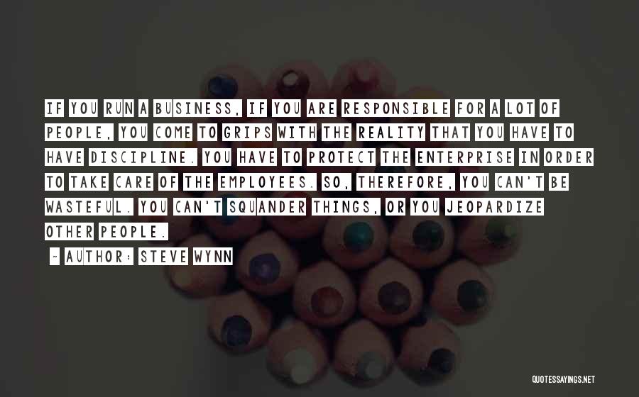 Steve Wynn Quotes: If You Run A Business, If You Are Responsible For A Lot Of People, You Come To Grips With The