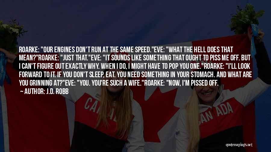 J.D. Robb Quotes: Roarke: Our Engines Don't Run At The Same Speed.eve: What The Hell Does That Mean?roarke: Just That.eve: It Sounds Like