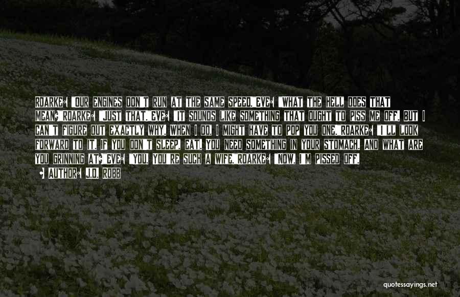 J.D. Robb Quotes: Roarke: Our Engines Don't Run At The Same Speed.eve: What The Hell Does That Mean?roarke: Just That.eve: It Sounds Like