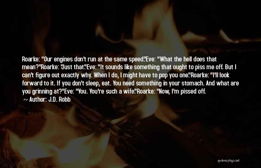 J.D. Robb Quotes: Roarke: Our Engines Don't Run At The Same Speed.eve: What The Hell Does That Mean?roarke: Just That.eve: It Sounds Like