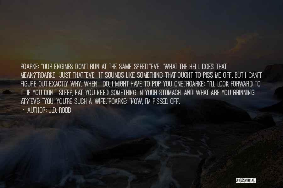 J.D. Robb Quotes: Roarke: Our Engines Don't Run At The Same Speed.eve: What The Hell Does That Mean?roarke: Just That.eve: It Sounds Like