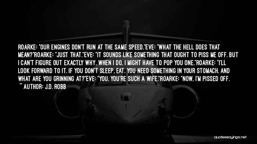 J.D. Robb Quotes: Roarke: Our Engines Don't Run At The Same Speed.eve: What The Hell Does That Mean?roarke: Just That.eve: It Sounds Like