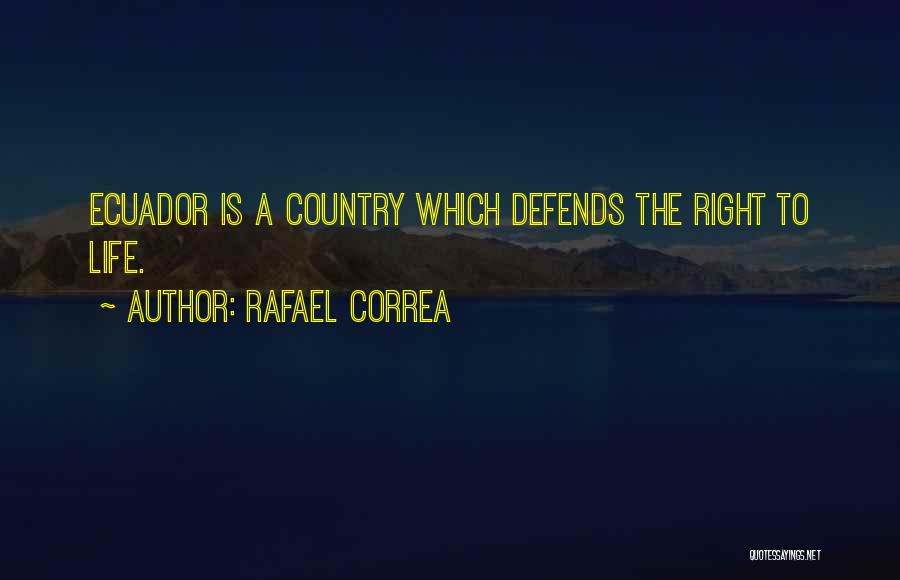 Rafael Correa Quotes: Ecuador Is A Country Which Defends The Right To Life.