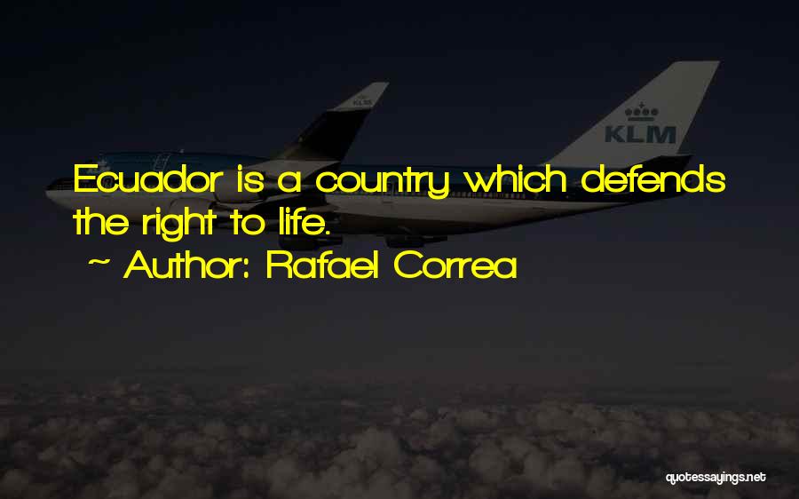 Rafael Correa Quotes: Ecuador Is A Country Which Defends The Right To Life.